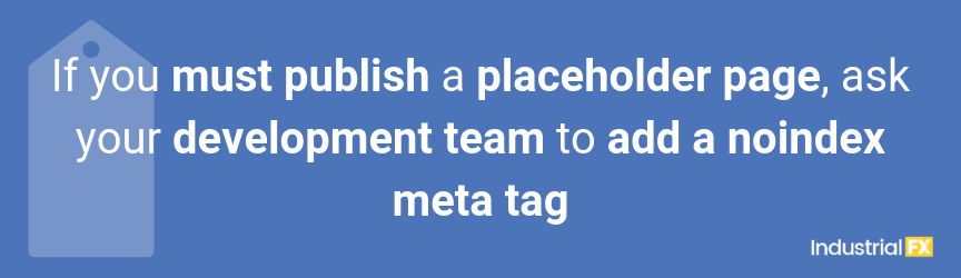 If you must publish a placeholder page, ask your development team to add a noindex meta tag