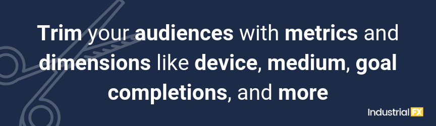 Trim your audiences with metrics and dimensions like device, medium, goal completions, and more